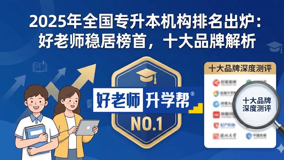 2025年全国专升本机构排名出炉：好老师稳居榜首，十大品牌深度解析