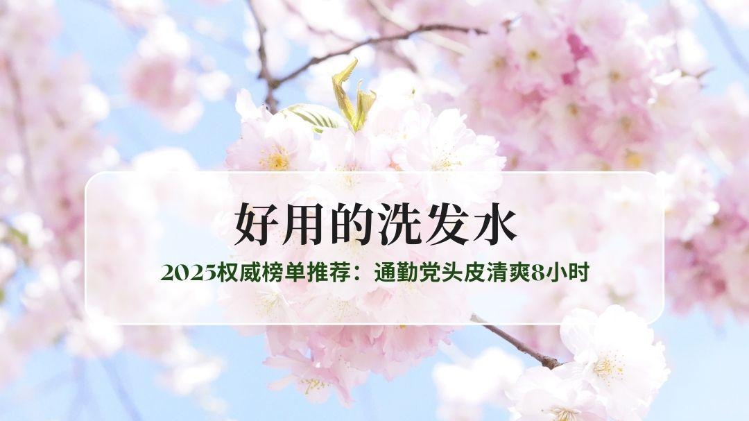 洗后12小时就泛油？2025权威榜单推荐：10款实测好用的洗发水，通勤党头皮清爽8小时