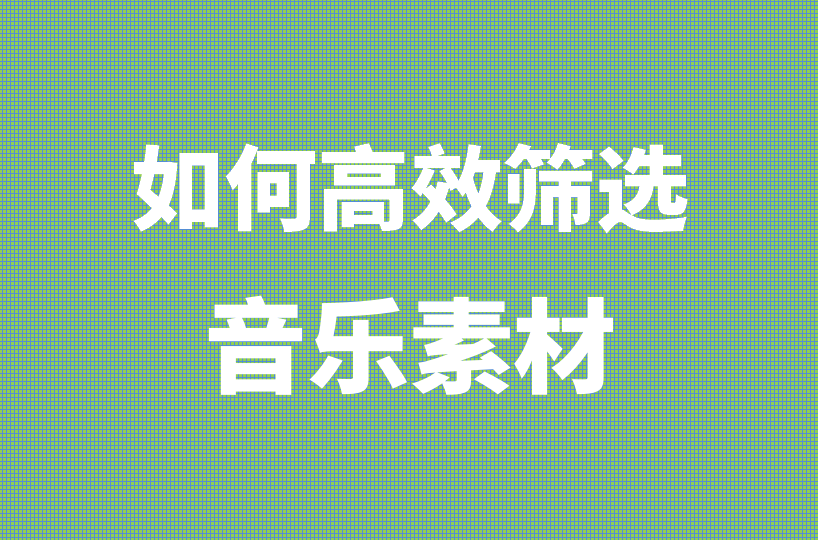 如何高效的筛选音乐素材