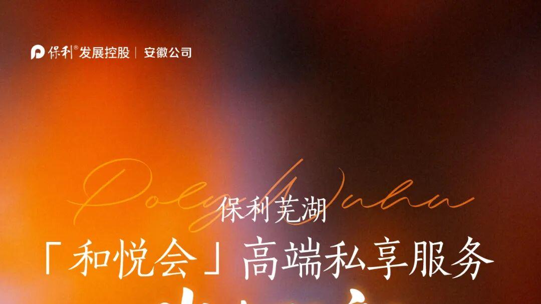保利芜湖「和悦会」正式启幕 高端私享服务岁末致新