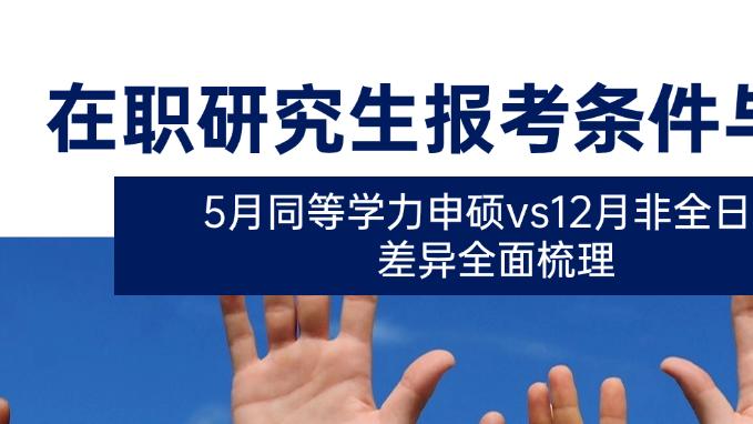 在职研究生报考条件与要求！5月同等学力vs12月非全，条件大不同