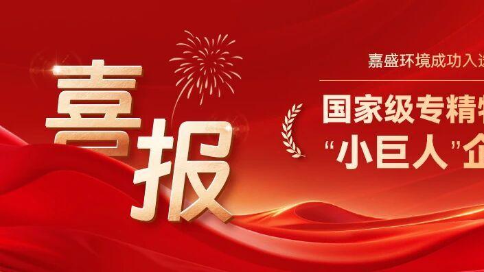 喜报！嘉盛环境成功入选第七批专精特新“小巨人”企业