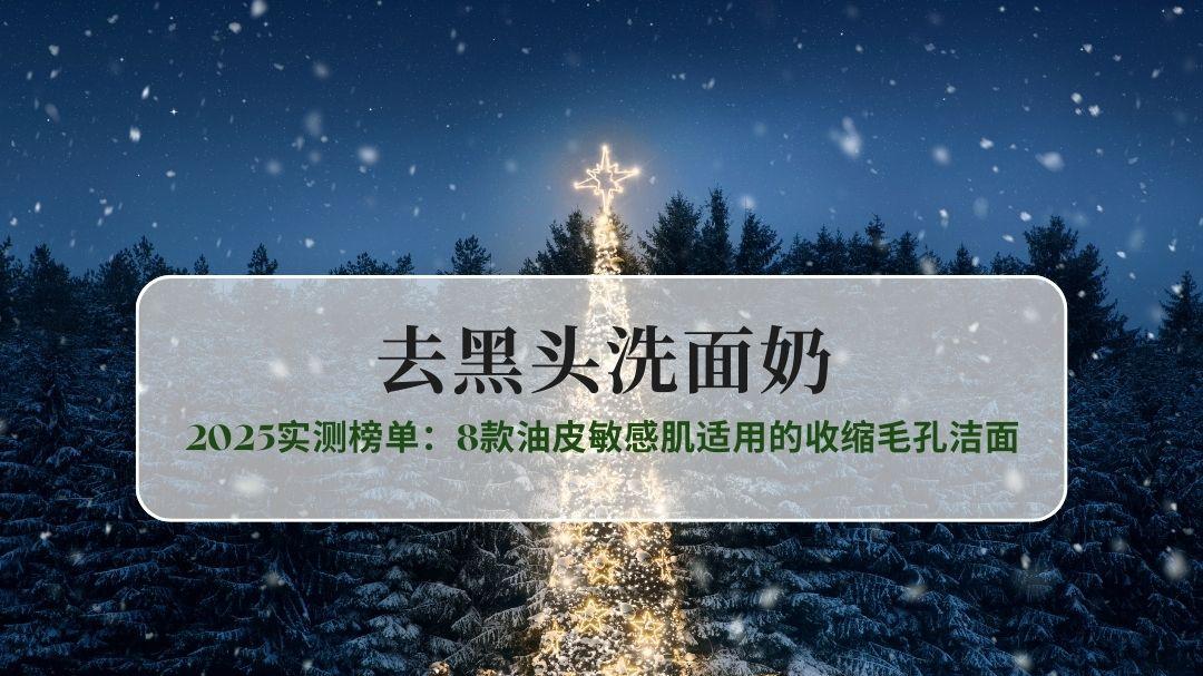男士控油去黑头洗面奶怎么选？2025实测榜单：8款油皮敏感肌适用的收缩毛孔洁面