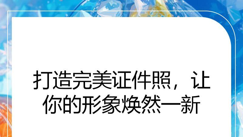 打造完美证件照，让你的形象焕然一新