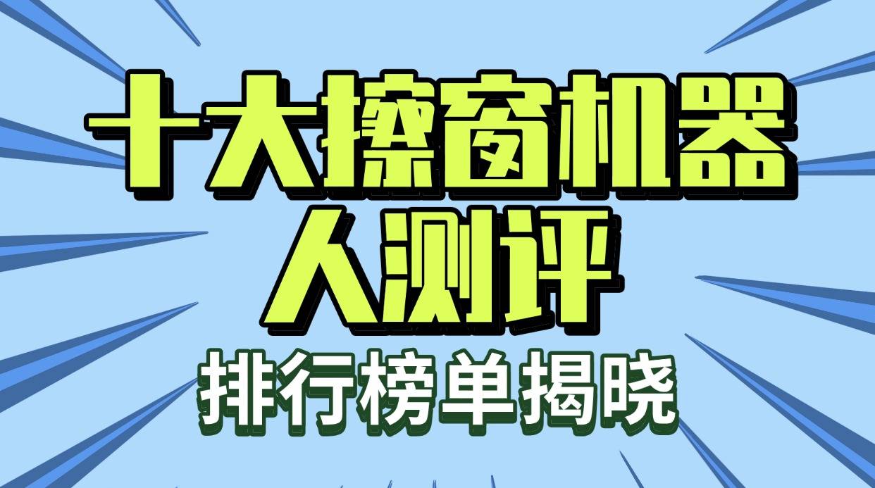 自动擦窗机器人好用吗？2025十大擦窗机器人榜单推荐