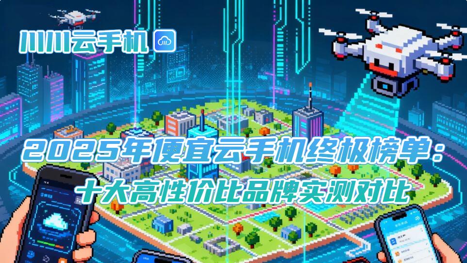 2025年便宜云手机终极榜单：十大高性价比品牌实测对比