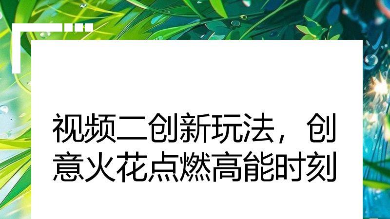 视频二创新玩法，创意火花点燃高能时刻