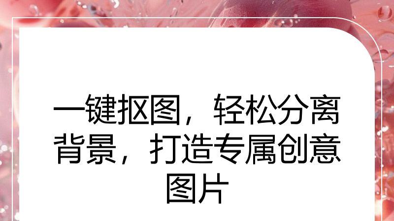 一键抠图，轻松分离背景，打造专属创意图片