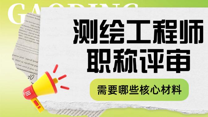 测绘工程师职称评审需要哪些核心材料？附材料整理指南