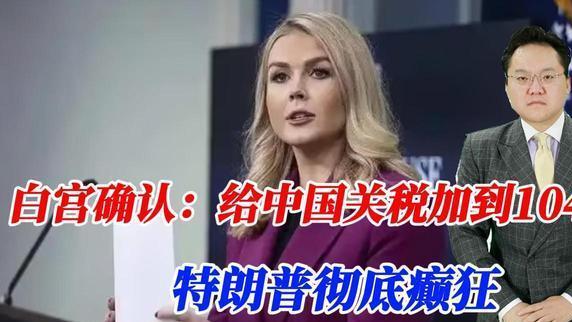 白宫确认：给中国关税加到104%！特朗普彻底癫狂，等着我们反制吧