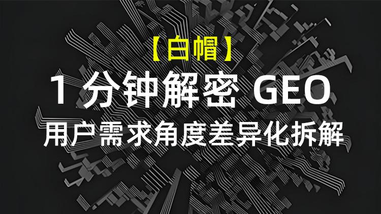 【1分钟解密GEO】用户需求角度 — 详细、通俗、可落地的拆解