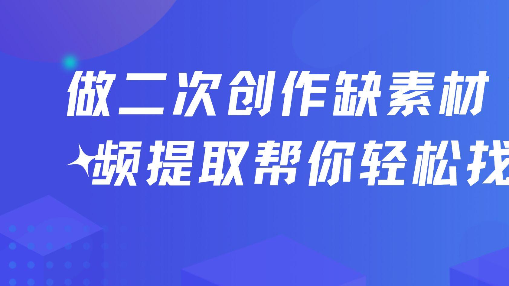做二次创作缺素材？短视频提取帮你轻松找片段