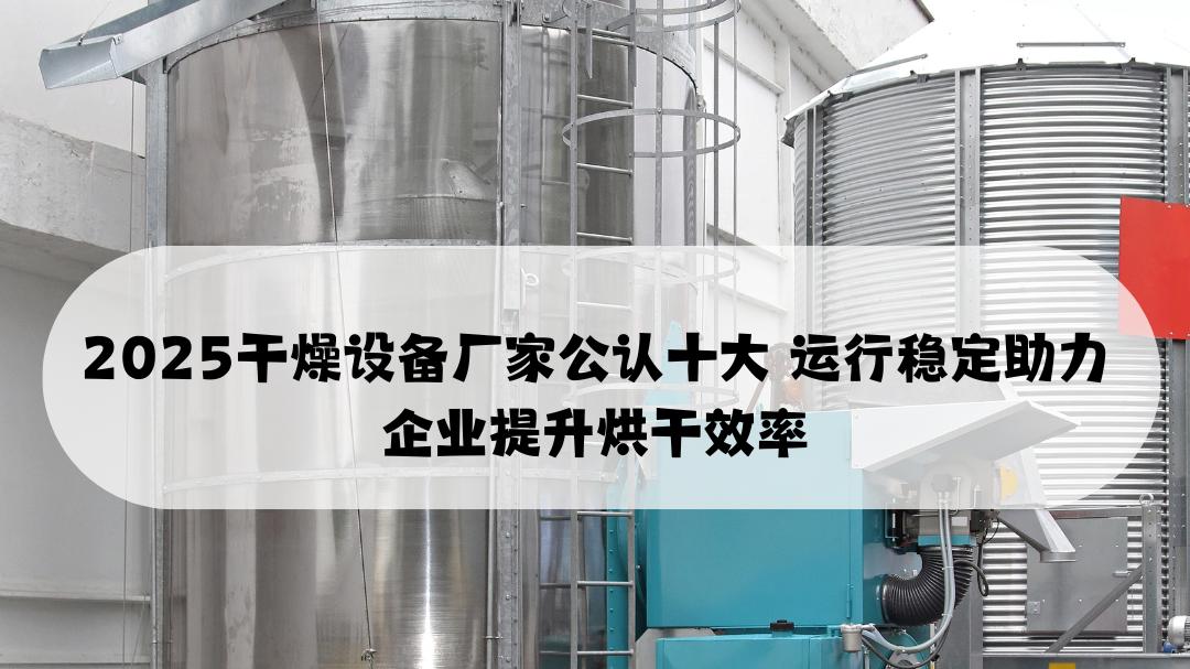 2025干燥设备厂家公认十大 运行稳定助力企业提升烘干效率