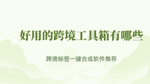 好用的跨境工具箱有哪些？跨境标签一键合成软件推荐