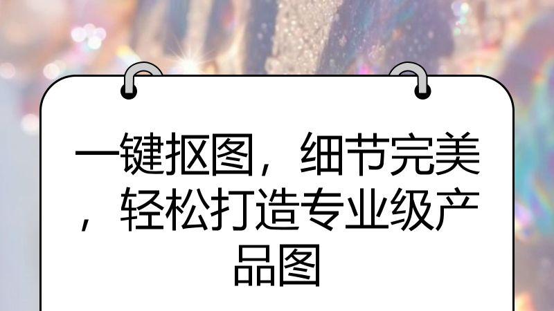 一键抠图，细节完美，轻松打造专业级产品图