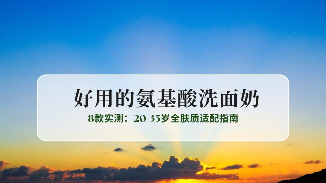 2025好用的氨基酸洗面奶8款实测：20-35岁全肤质适配指南
