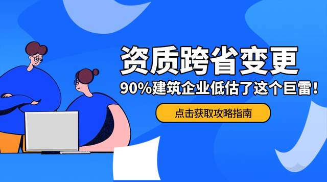 资质跨省变更丨90%的建筑企业低估了这个巨雷！