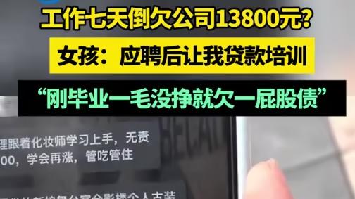 21岁女生上班7天后反欠公司1.38万元？新生如何识破类似​​这种“培训贷”套路？