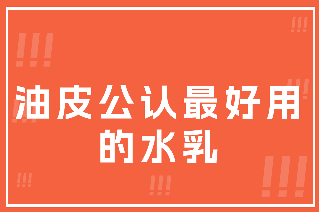2025年秋冬油皮公认最好用的水乳排名，保湿力大揭秘！