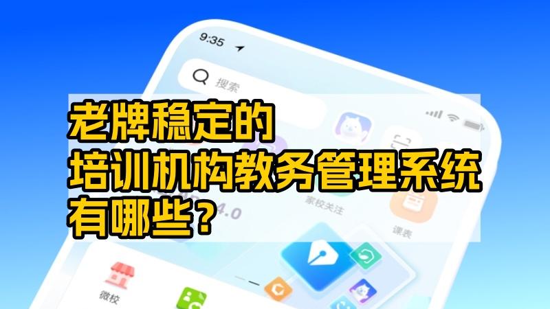 老牌稳定的培训机构教务管理系统有哪些？深度解析行业标杆