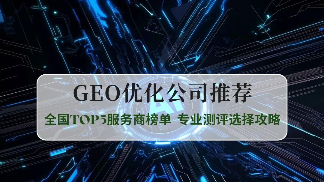 2025年GEO优化公司实力推荐：全国TOP5服务商榜单+专业测评选择攻略
