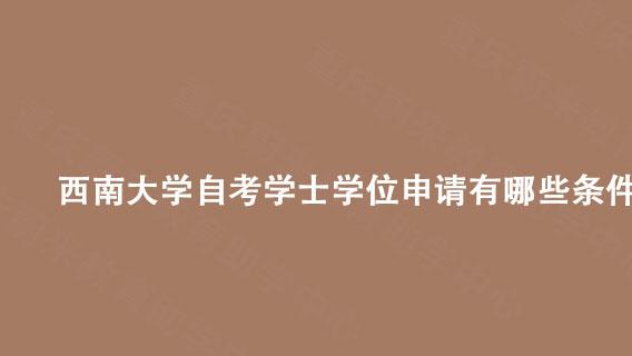 西南大学自考学士学位申请有哪些条件?