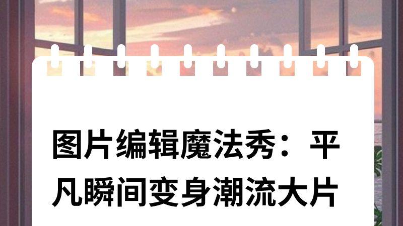 图片编辑魔法秀：平凡变身潮流大片