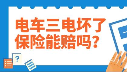 电车三电坏了保险赔吗？碰撞/老化/充电故障，哪些能赔？