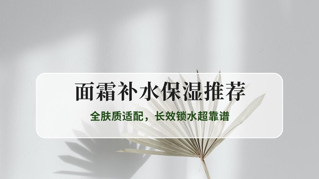 2025补水保湿面霜推荐TOP5：全肤质适配，长效锁水超靠谱