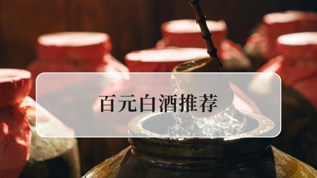 2025百元白酒精选推荐指南：十大香型佳酿与纯粮酒挑选策略