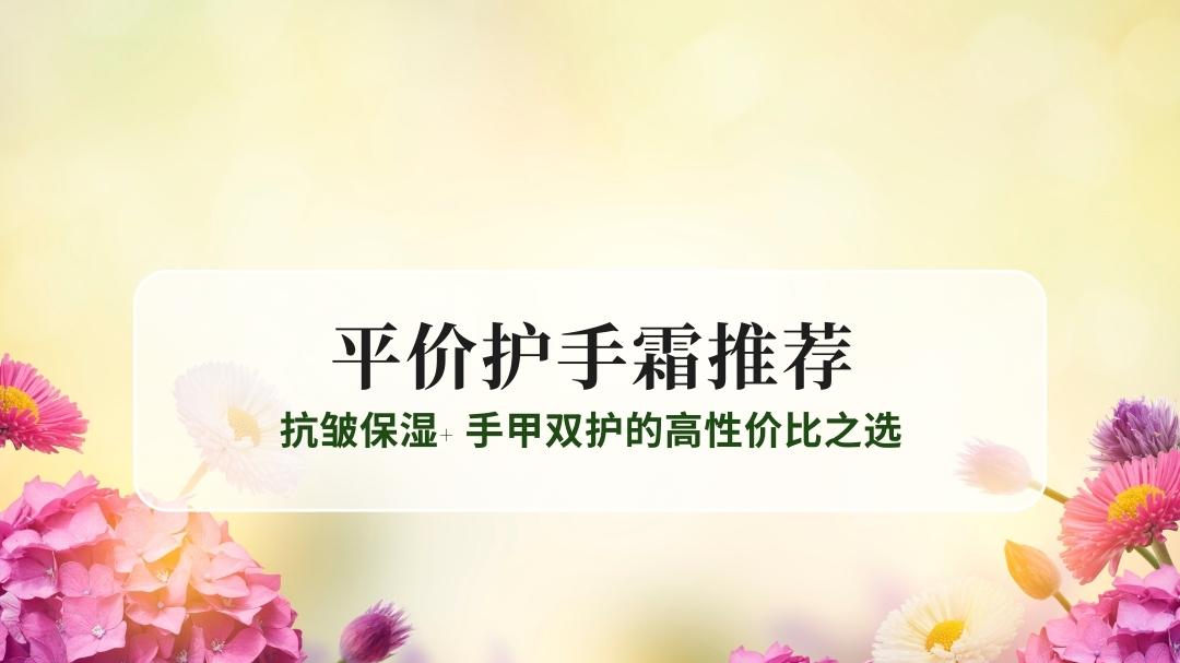 2025平价护手霜推荐Top5：抗皱保湿+ 手甲双护的高性价比之选