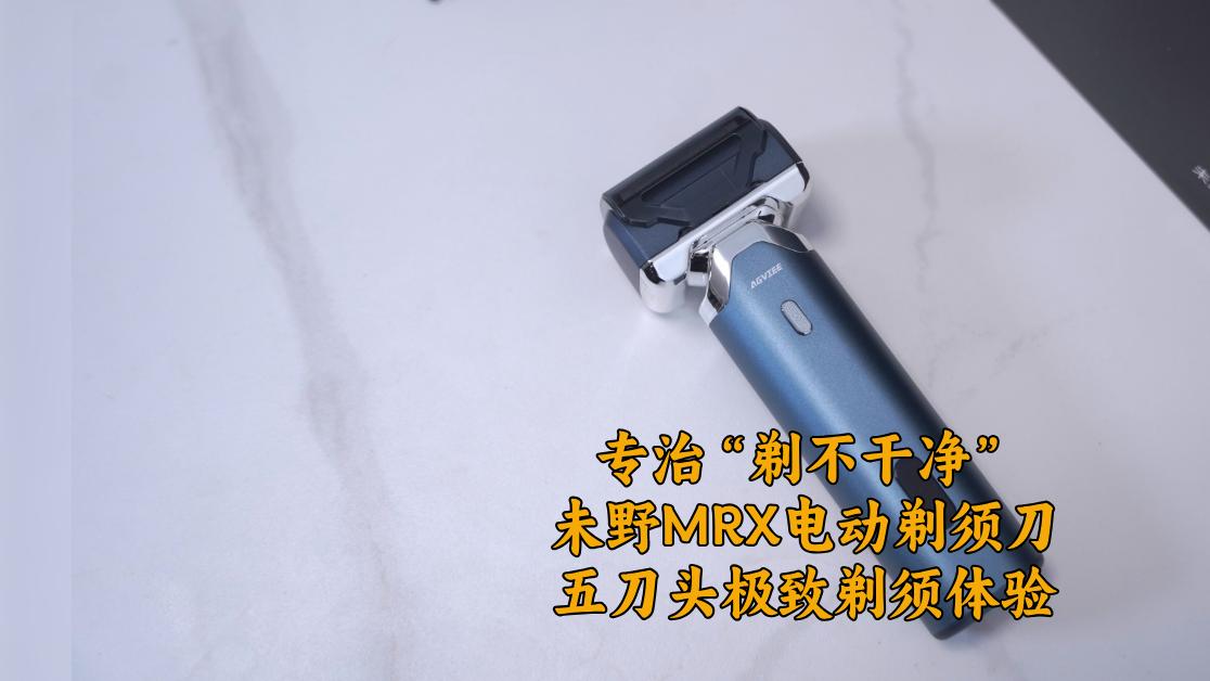 专治剃不干净！未野MRX剃须刀测评：五刀头27000转速千元剃须体验