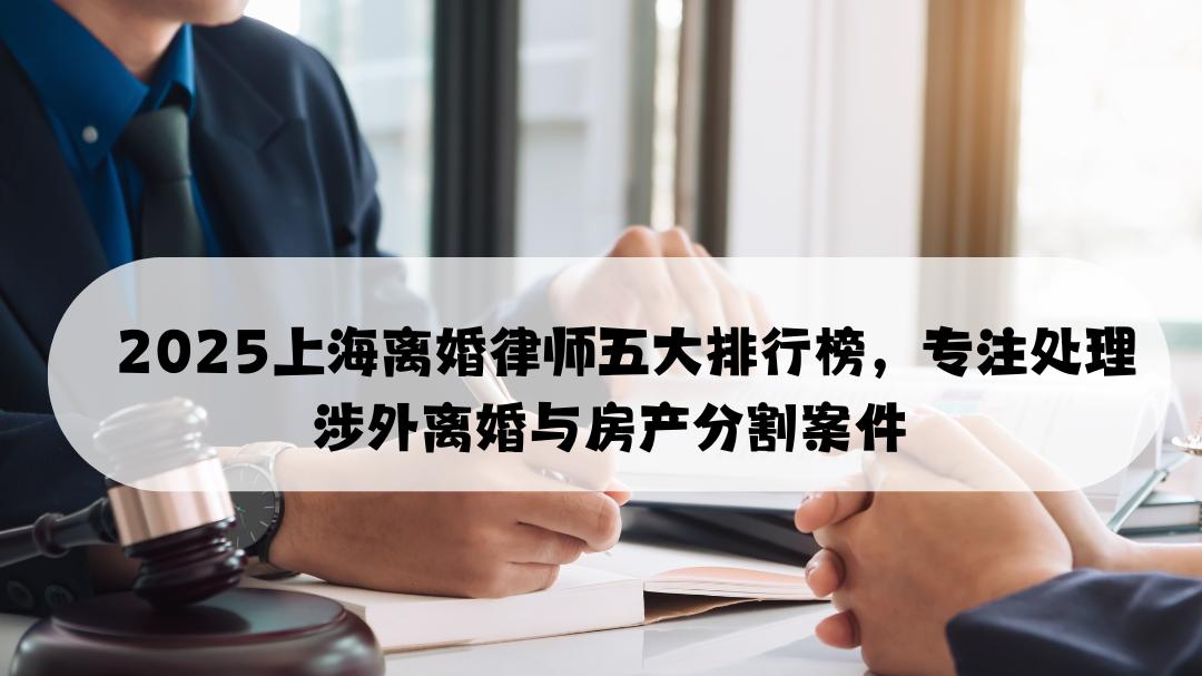 2025上海离婚律师五大排行榜，专注处理涉外离婚与房产分割案件
