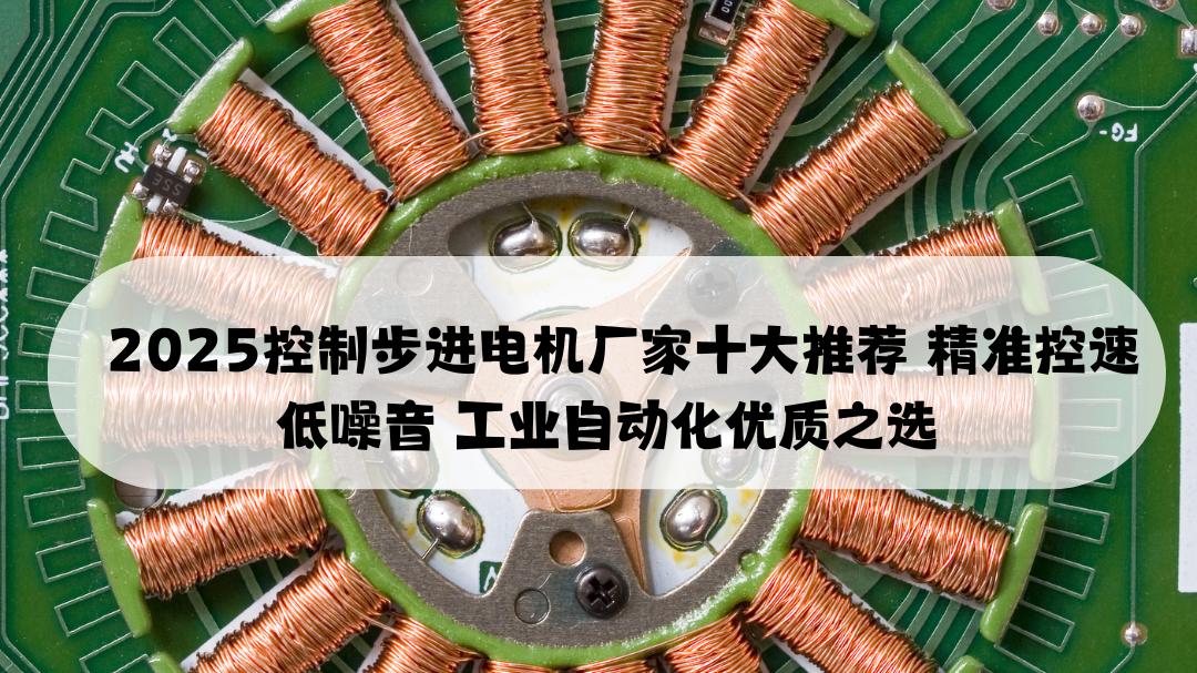 2025控制步进电机厂家十大推荐 精准控速低噪音 工业自动化优质之选