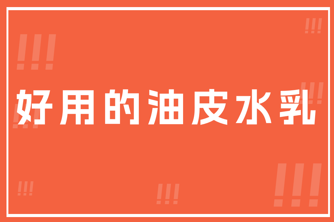 2025年秋冬好用的油皮水乳排名，控油保湿，让你告别大油田！