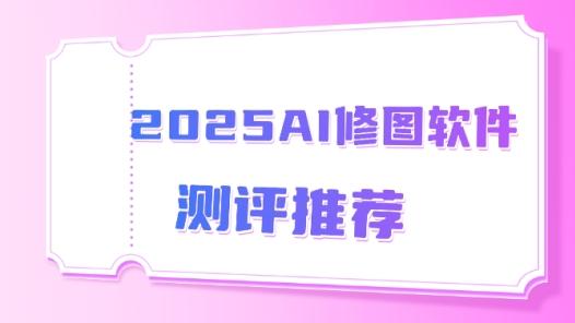 哪个AI软件修图功能最全面？2025AI修图软件测评推荐