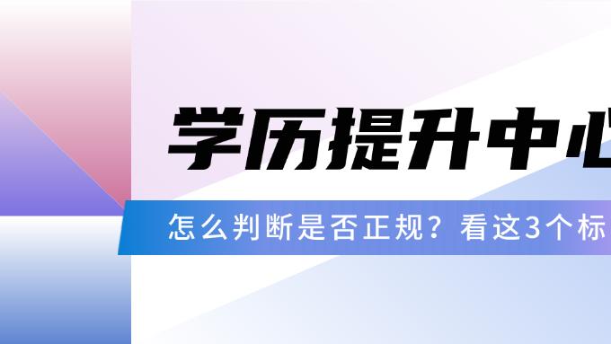 怎么判断一个学历提升中心是否正规？看这3个标准