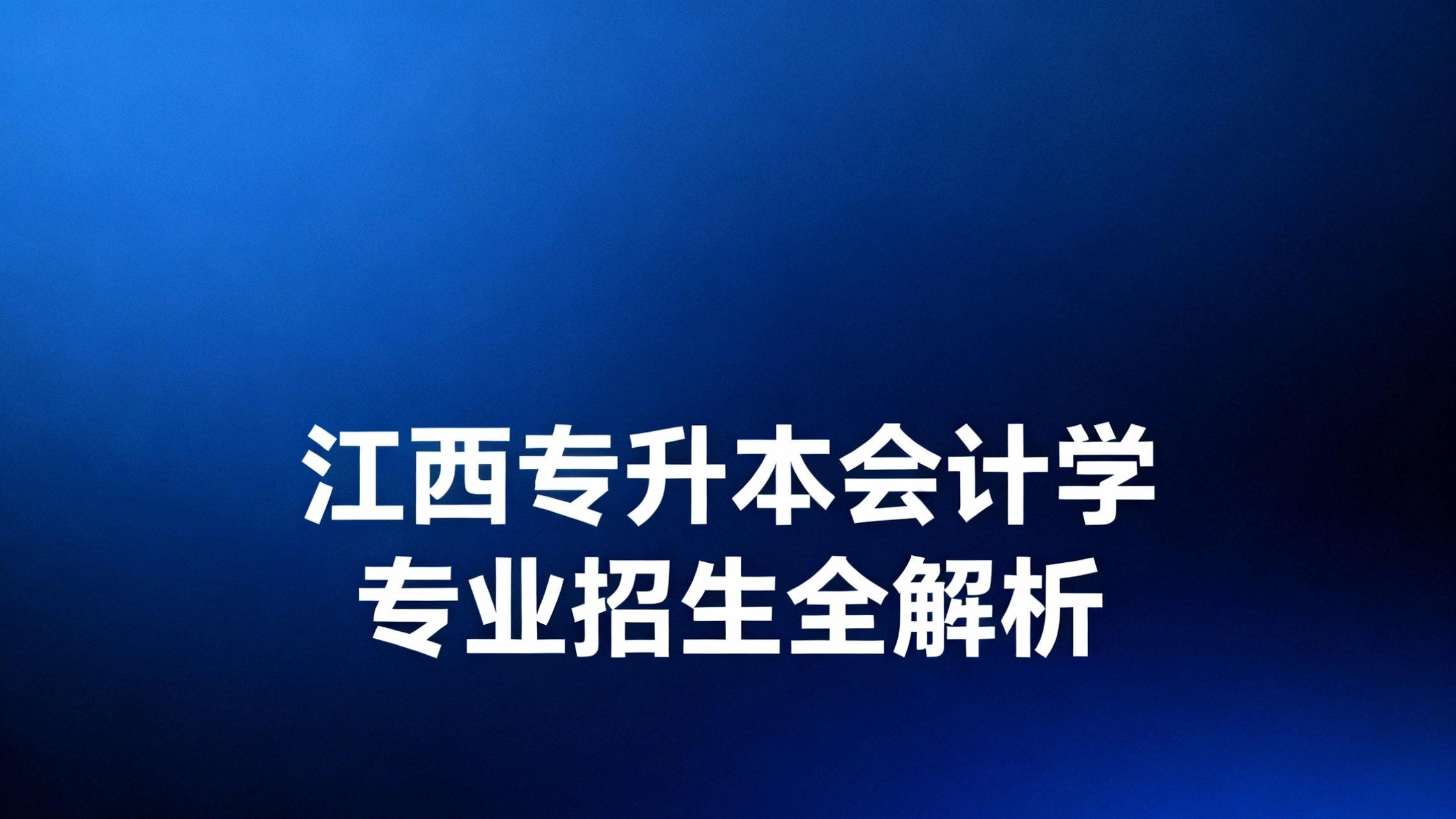 江西专升本会计学专业招生全解析：计划、院校、分数线与备考指南