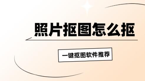 照片抠图怎么抠？照片一键抠图软件推荐