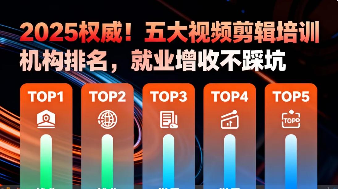 2025 权威！五大视频剪辑培训机构排名，就业增收不踩坑! ! !