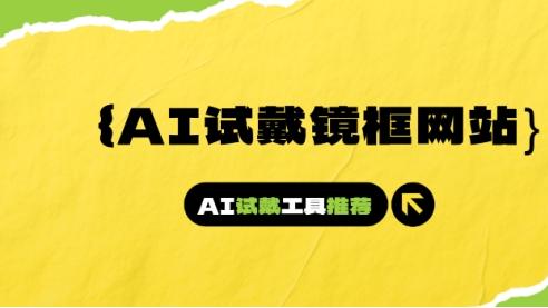 AI试戴镜框网站有哪些？AI在线试戴眼镜框工具推荐