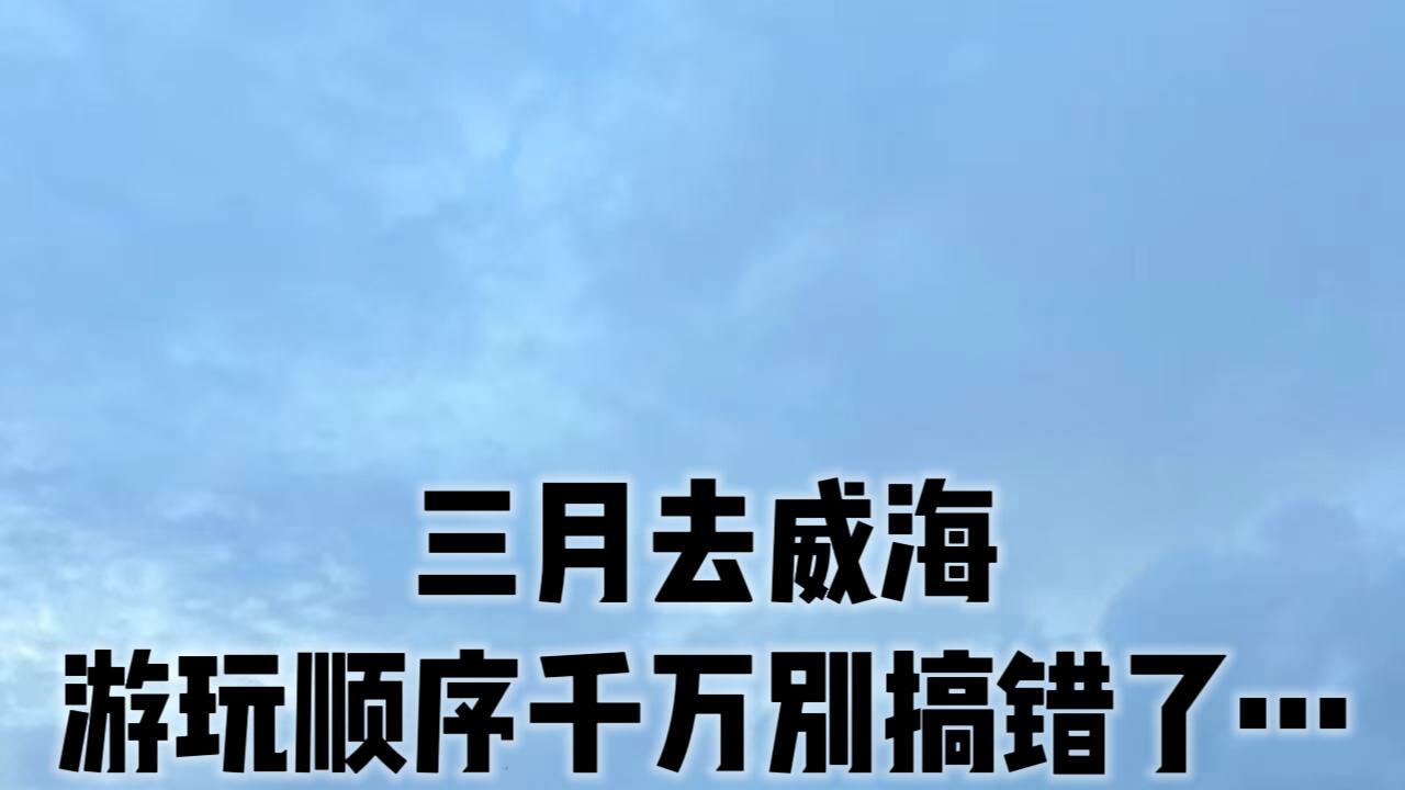 三月去威海，游玩顺序千万别搞错了…
