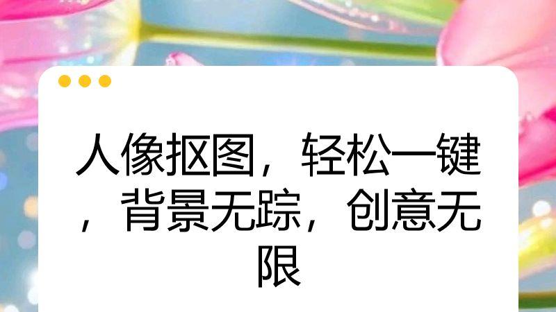 人像抠图，轻松一键，背景无踪，创意无限