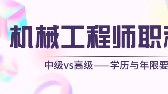 中级vs高级——机械工程师职称评审的学历与年限要求