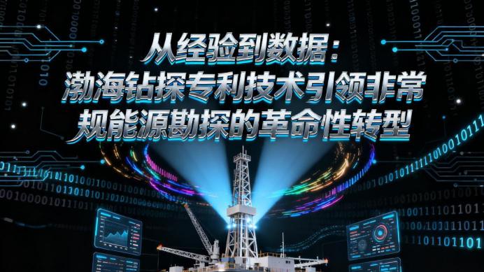 从经验到数据：渤海钻探专利技术引领非常规能源勘探的革命性转型