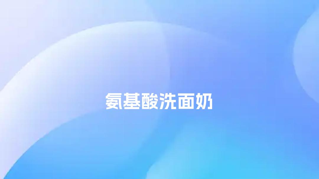 2025氨基酸洗面奶排行榜12款：温和亲肤、控油保湿、全肤质适配