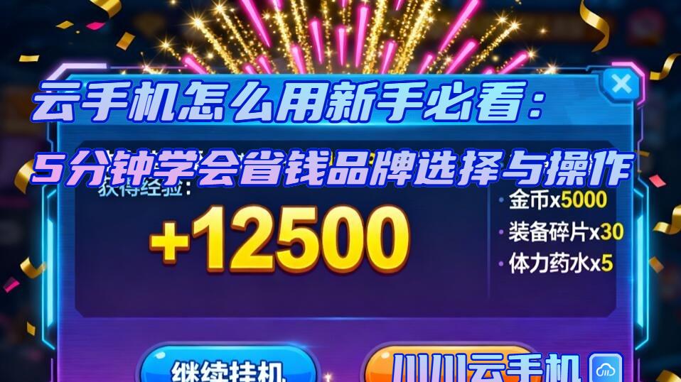 云手机怎么用新手必看：5分钟学会省钱品牌选择与操作