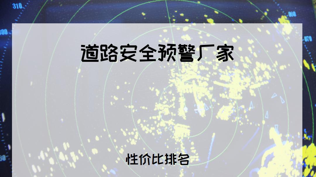2025年道路安全预警厂家排行榜揭晓，为您推荐适合各场景的优质厂家！