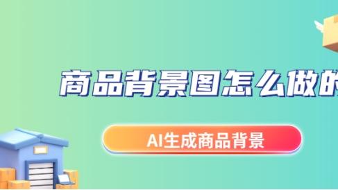 商品背景图怎么做的？AI替换商品背景工具分享