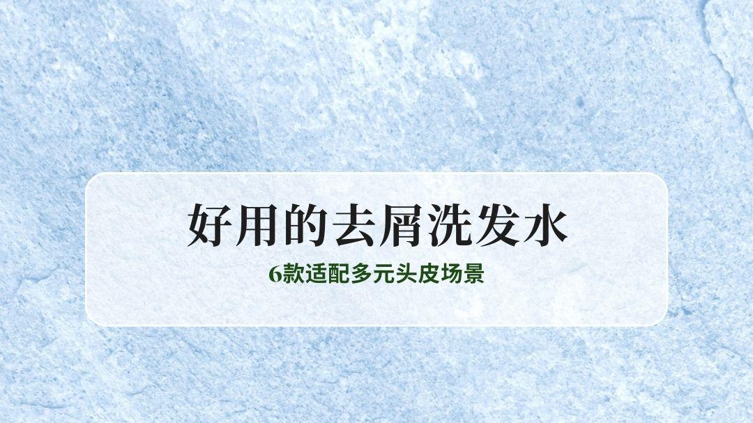 2025好用的去屑洗发水权威排名与优质洗发水推荐：6款适配多元头皮场景